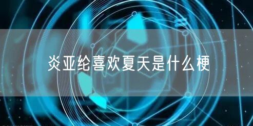 炎亚纶喜欢夏天是什么梗