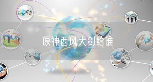 原神西风大剑给谁