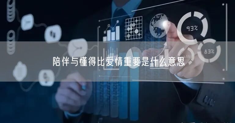 陪伴与懂得比爱情重要是什么意思
