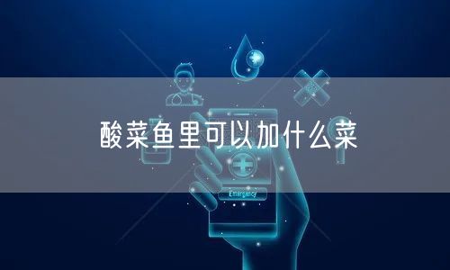酸菜鱼里可以加什么菜
