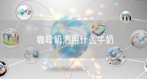 咖啡奶泡用什么牛奶