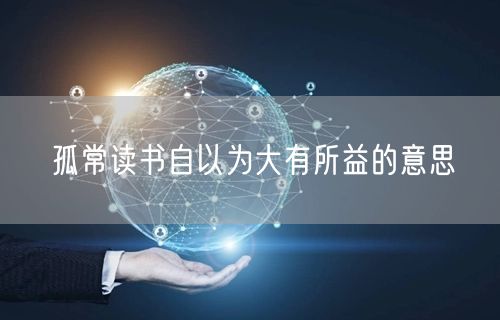 孤常读书自以为大有所益的意思
