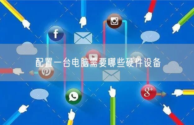 配置一台电脑需要哪些硬件设备