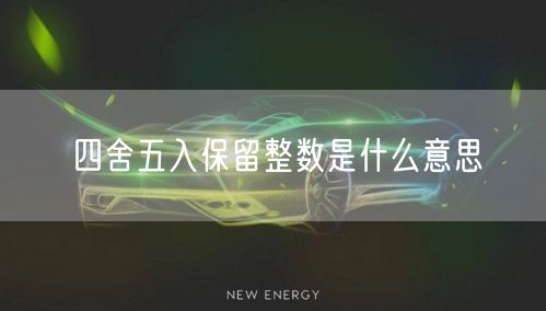 四舍五入保留整数是什么意思