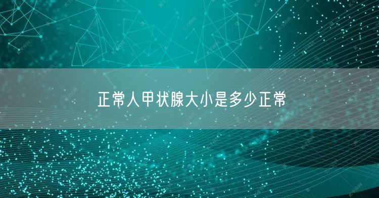 正常人甲状腺大小是多少正常