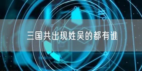三国共出现姓吴的都有谁