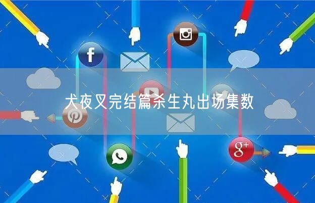 犬夜叉完结篇杀生丸出场集数