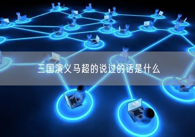 三国演义马超的说过的话是什么